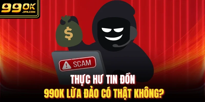Thực hư tin đồn 99OK lừa đảo có thật không?
